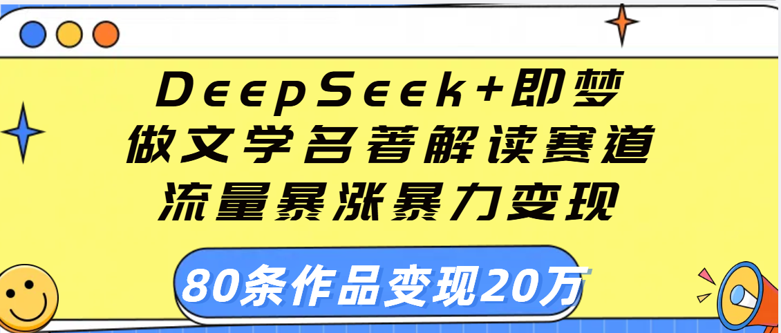 用DeepSeek+即梦做文学名著解读赛道，流量暴涨暴力变现，89条作品变现20万
