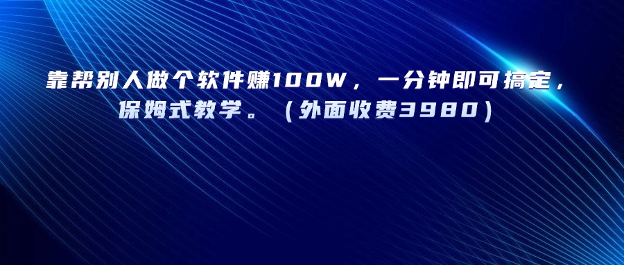 靠帮别人做个软件赚100W,一分钟即可搞定,保姆式教学。(外面收费3980)