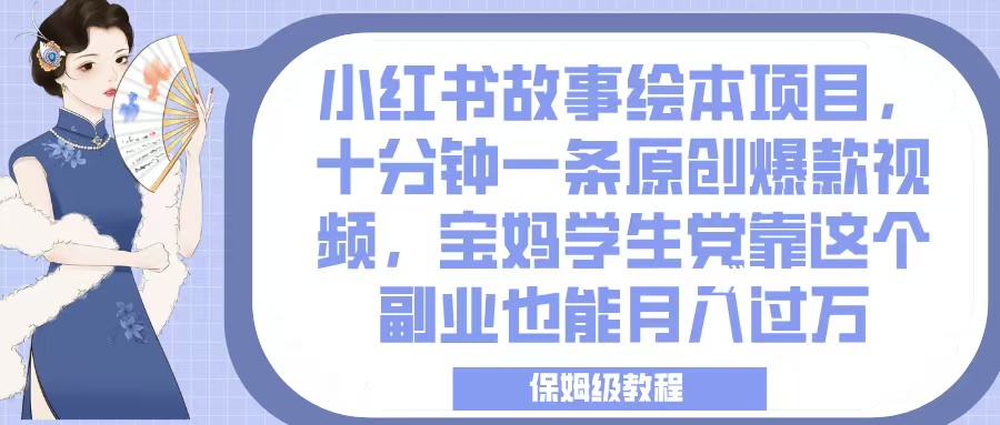小红书故事绘本项目，十分钟一条原创爆款视频，宝妈学生党靠这个副业也能月入过万，保姆级教程