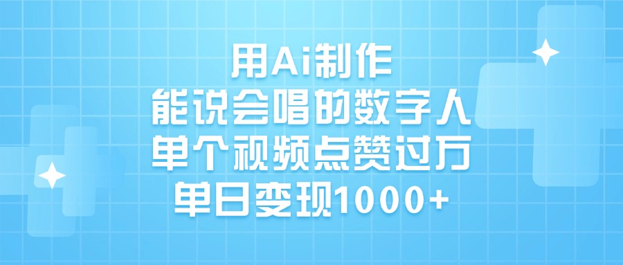 用Ai制作,能说会唱的数字人,单个视频点赞过万,单日变现1000+