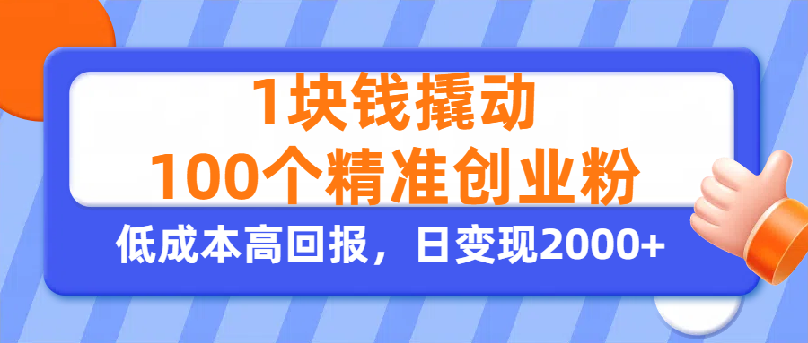 1块钱撬动100个精准创业粉,单人单日引流500+创业粉,日变现2000+