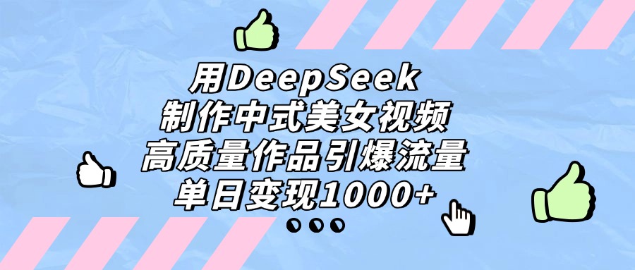 用DeepSeek制作中式美女视频，高质量作品引爆流量，单日变现1000+