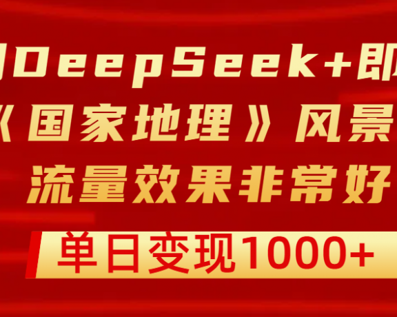 用DeepSeek+即梦制作《国家地理》风景大片，流量效果非常好，单日变现1000+