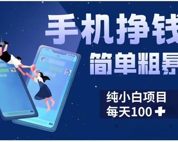 手机挣钱小项目简单粗暴纯小白每天100+