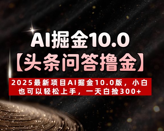AI掘金10.0【头条问答撸金】2025最新项目AI掘金10.0版，小白也可以轻松上手，一天白捡300+