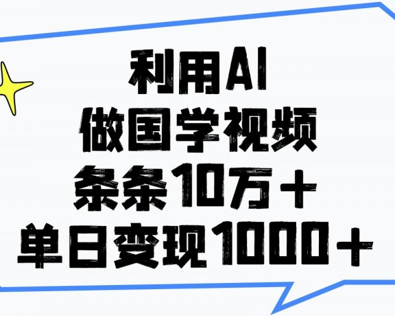 利用AI做国学视频，条条10万+，单日变现1000+