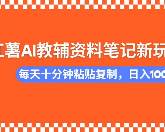 小红书AI教辅资料笔记新玩法，0门槛，可批量可复制，一天十分钟发笔记轻松日入1000+