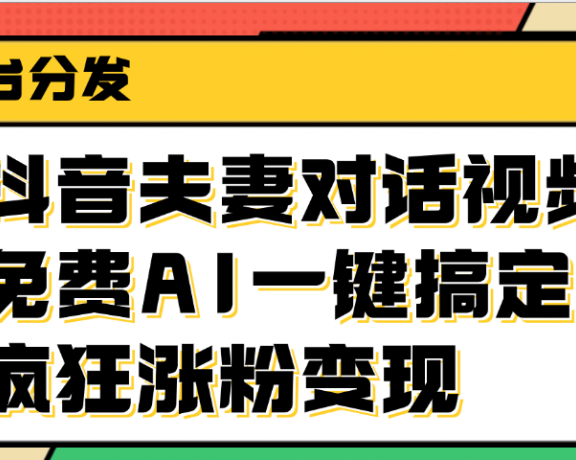 抖音夫妻对话视频，免费AI一键搞定，多平台分发，疯狂涨粉变现