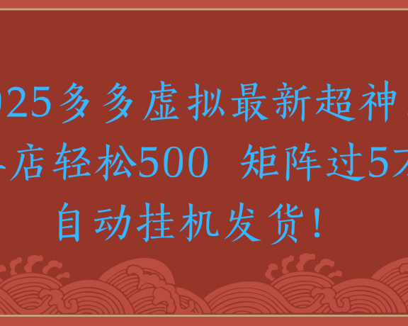 2025多多虚拟最新超神!单店轻松500 矩阵过5万自动挂机发货!