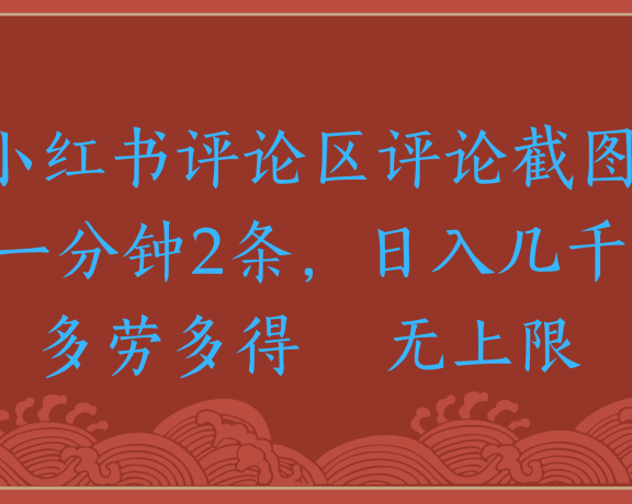 小红书评论区评论截图一分钟2条,日入几千,无上限,多劳多得